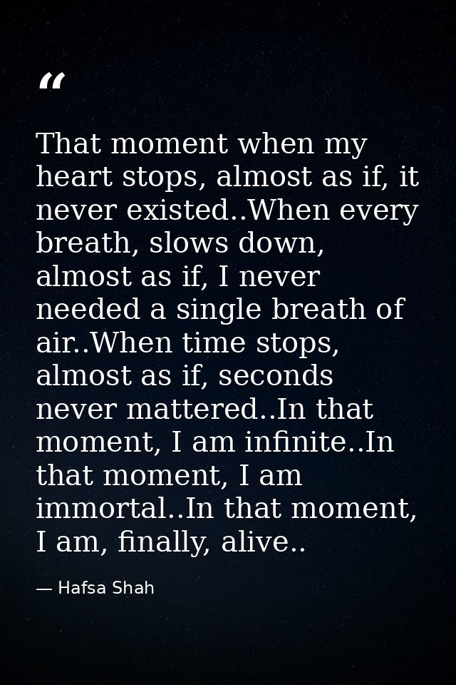 That moment when my heart stops, almost as if, it never existed..When every breath, slows down, almost as if, I never ne — Hafsa Shah
