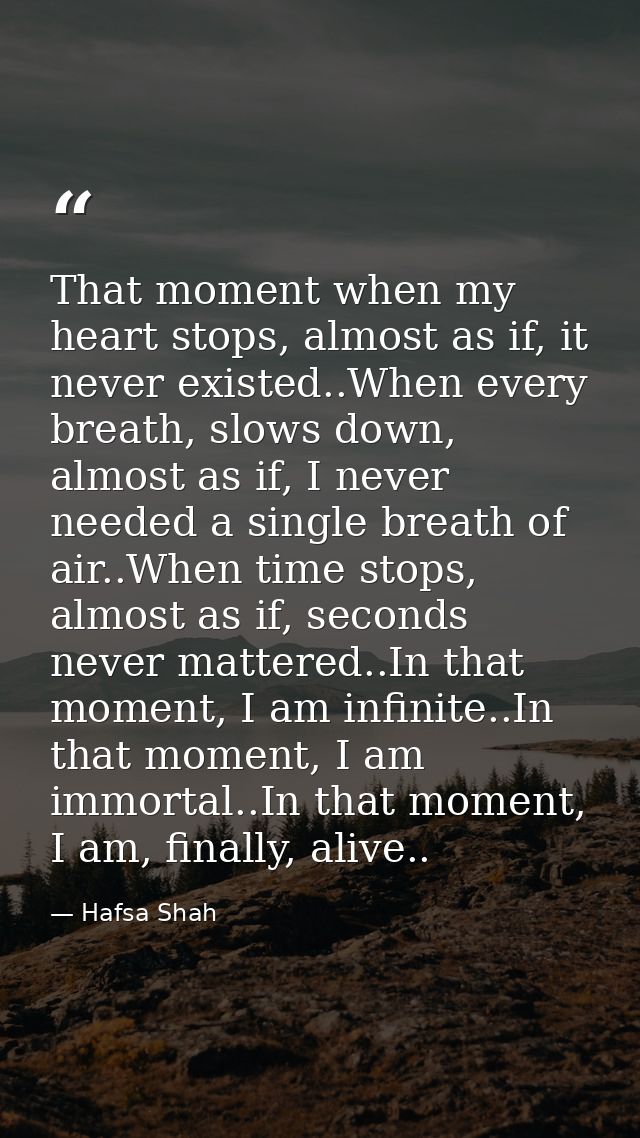 That moment when my heart stops, almost as if, it never existed..When every breath, slows down, almost as if, I never ne — Hafsa Shah