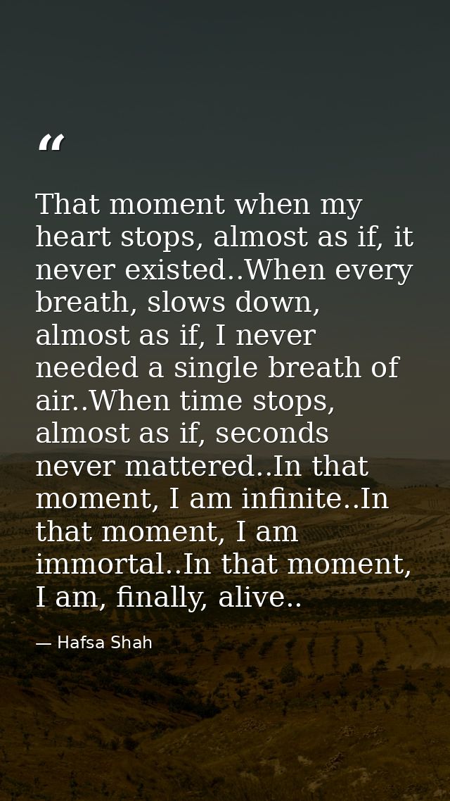 That moment when my heart stops, almost as if, it never existed..When every breath, slows down, almost as if, I never ne — Hafsa Shah
