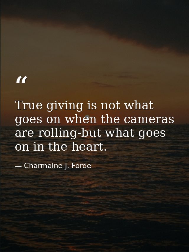 True giving is not what goes on when the cameras are rolling-but what goes on in the heart. — Charmaine J. Forde
