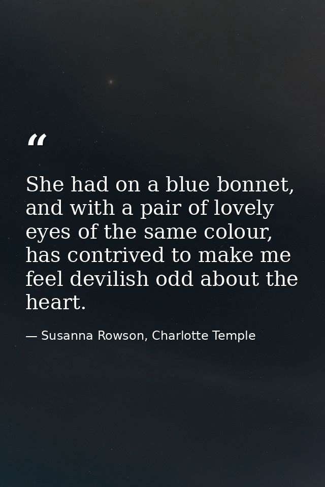 She had on a blue bonnet, and with a pair of lovely eyes of the same colour, has contrived to make me feel devilish odd  — Susanna Rowson, Charlotte Temple