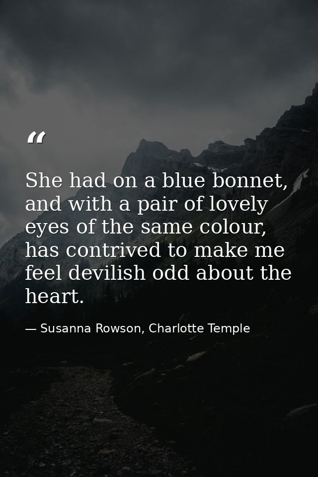 She had on a blue bonnet, and with a pair of lovely eyes of the same colour, has contrived to make me feel devilish odd  — Susanna Rowson, Charlotte Temple