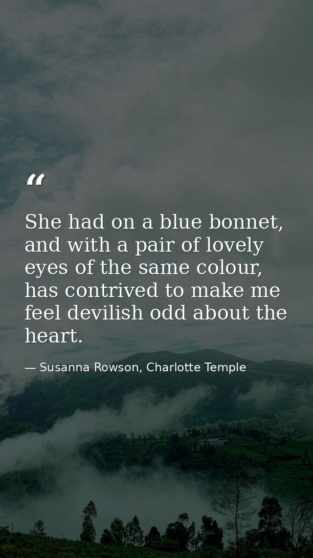 She had on a blue bonnet, and with a pair of lovely eyes of the same colour, has contrived to make me feel devilish odd  — Susanna Rowson, Charlotte Temple