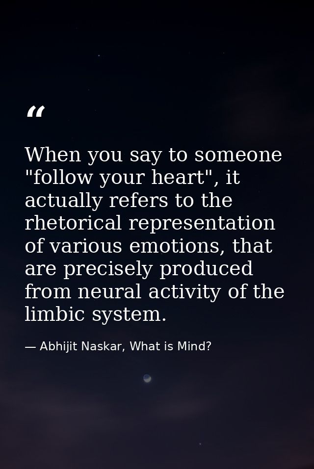When you say to someone "follow your heart", it actually refers to the rhetorical representation of various emotions, th — Abhijit Naskar, What is Mind?
