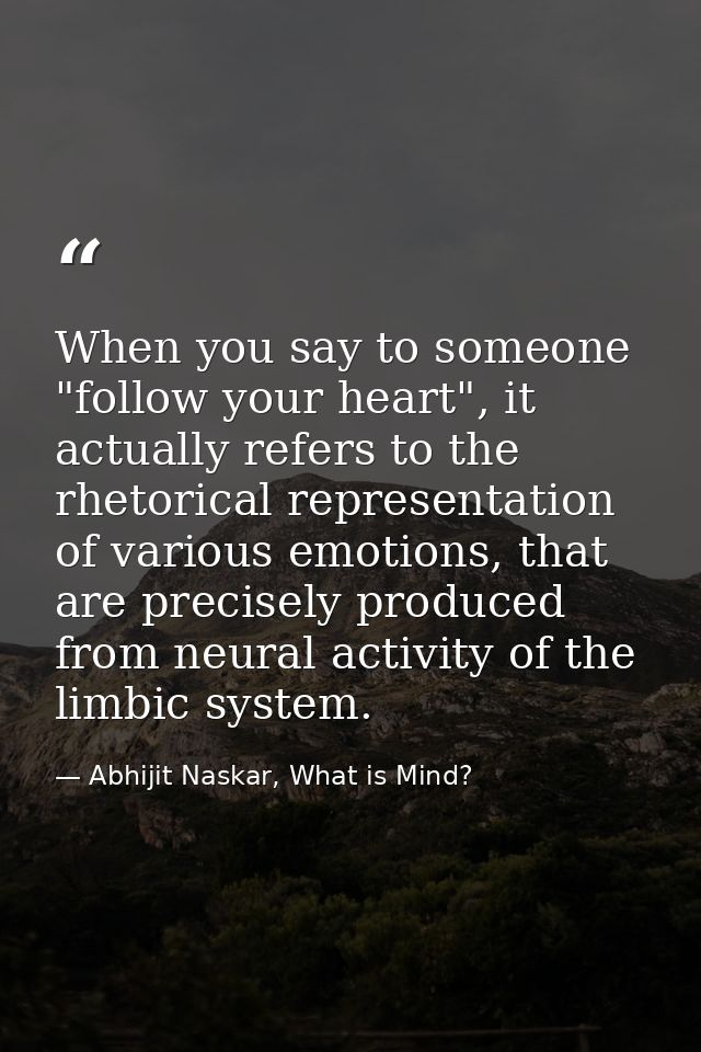When you say to someone "follow your heart", it actually refers to the rhetorical representation of various emotions, th — Abhijit Naskar, What is Mind?