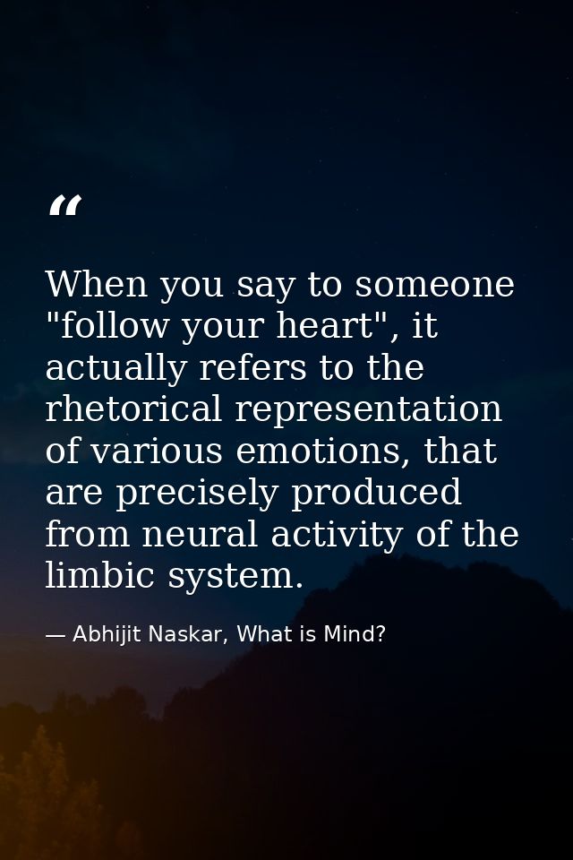 When you say to someone "follow your heart", it actually refers to the rhetorical representation of various emotions, th — Abhijit Naskar, What is Mind?