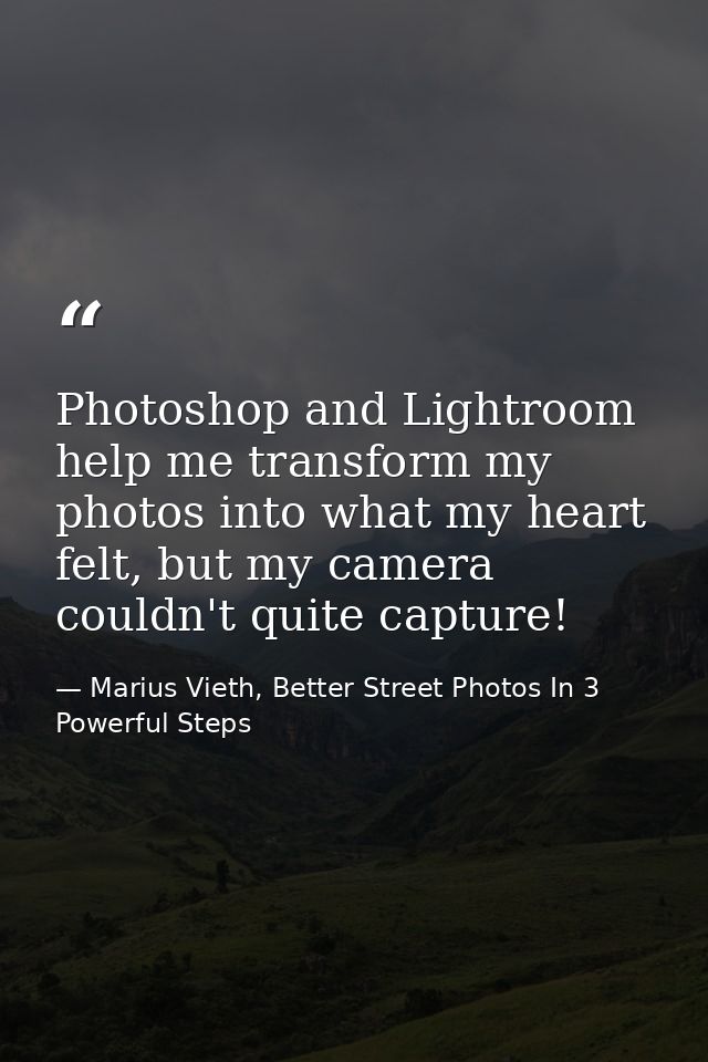 Photoshop and Lightroom help me transform my photos into what my heart felt, but my camera couldn't quite capture! — Marius Vieth, Better Street Photos In 3 Powerful Steps