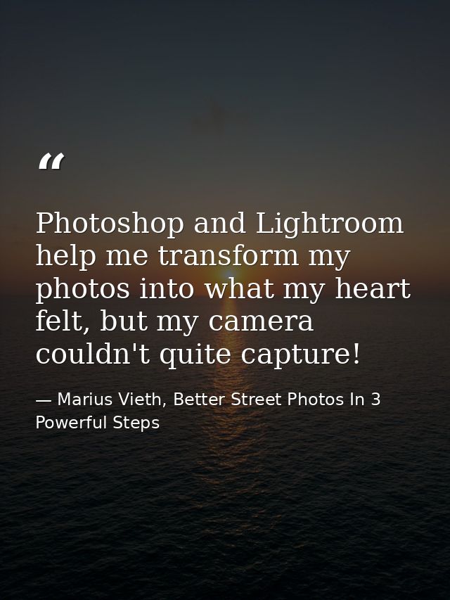 Photoshop and Lightroom help me transform my photos into what my heart felt, but my camera couldn't quite capture! — Marius Vieth, Better Street Photos In 3 Powerful Steps