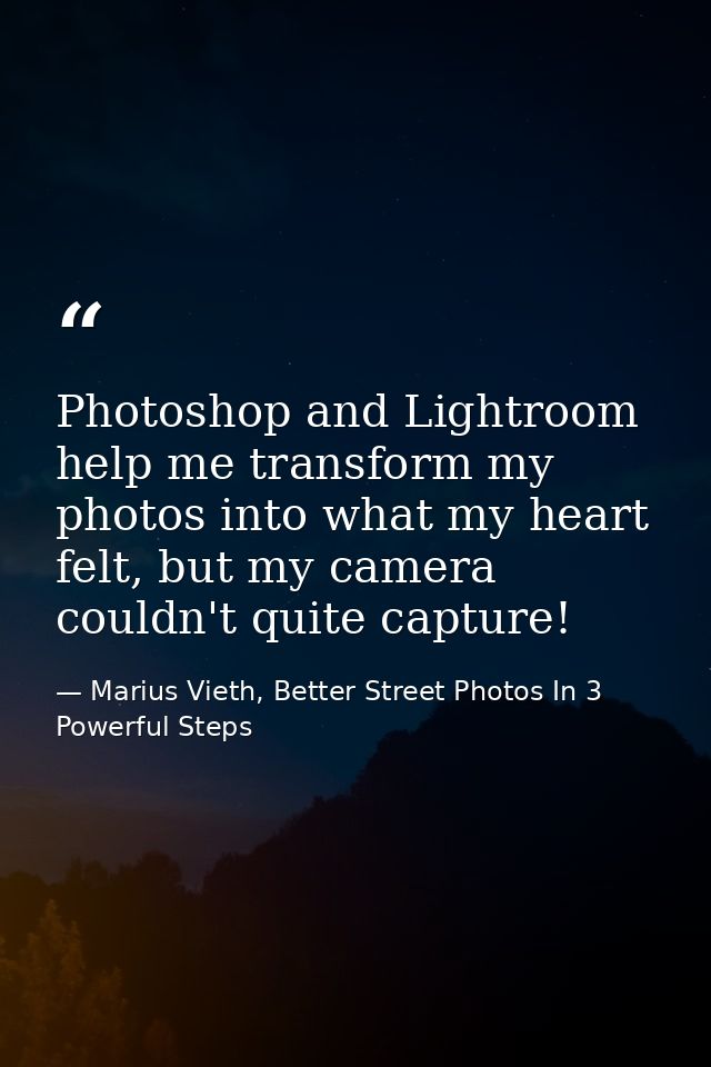 Photoshop and Lightroom help me transform my photos into what my heart felt, but my camera couldn't quite capture! — Marius Vieth, Better Street Photos In 3 Powerful Steps