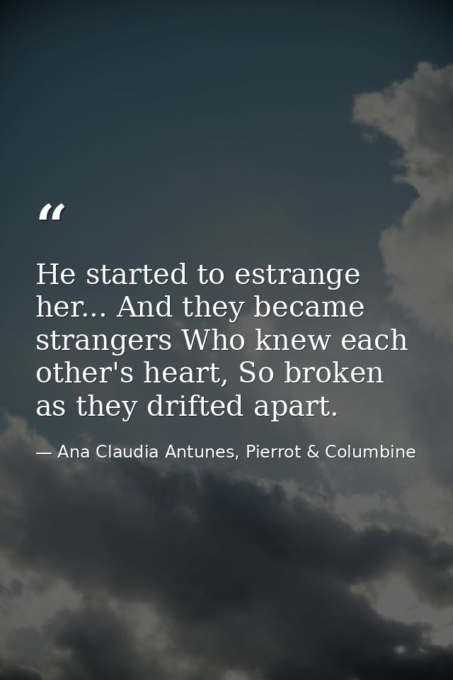 He started to estrange her... And they became strangers Who knew each other's heart, So broken as they drifted apart. — Ana Claudia Antunes, Pierrot & Columbine