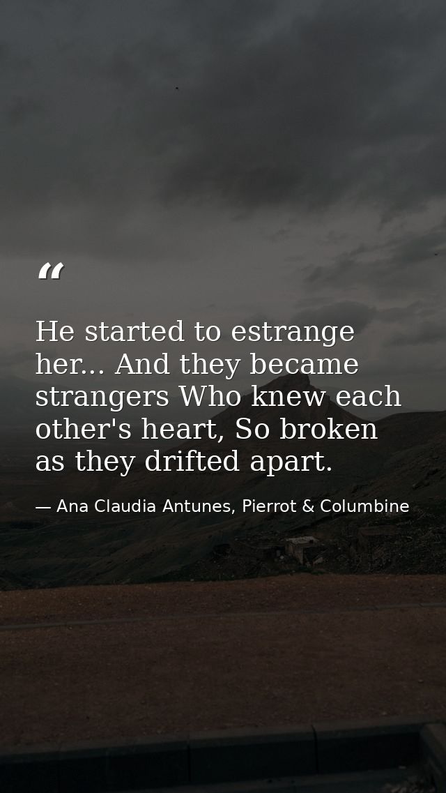He started to estrange her... And they became strangers Who knew each other's heart, So broken as they drifted apart. — Ana Claudia Antunes, Pierrot & Columbine