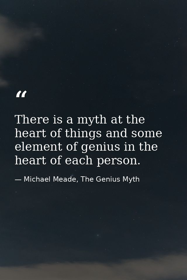 There is a myth at the heart of things and some element of genius in the heart of each person. — Michael Meade, The Genius Myth
