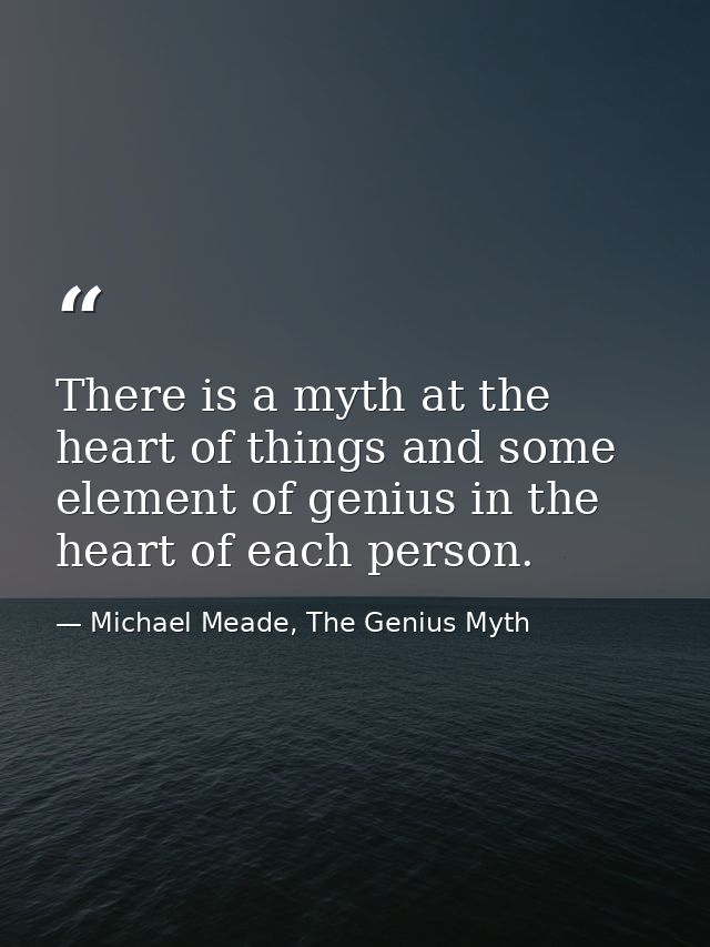 There is a myth at the heart of things and some element of genius in the heart of each person. — Michael Meade, The Genius Myth