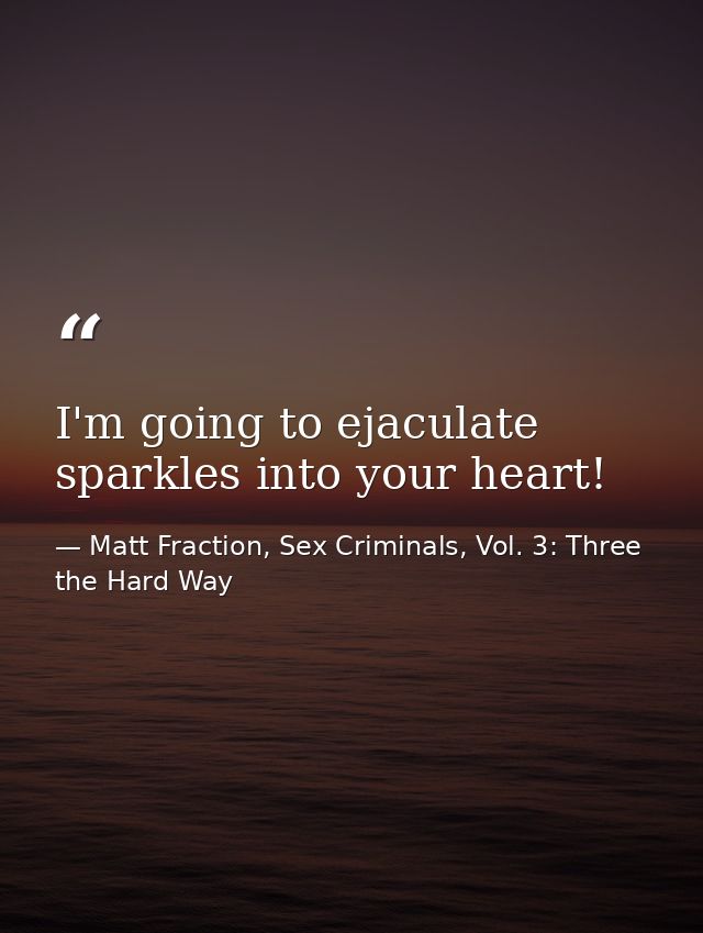 I'm going to ejaculate sparkles into your heart! — Matt Fraction, Sex Criminals, Vol. 3: Three the Hard Way