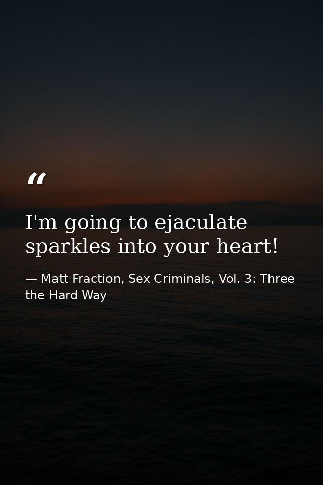 I'm going to ejaculate sparkles into your heart! — Matt Fraction, Sex Criminals, Vol. 3: Three the Hard Way