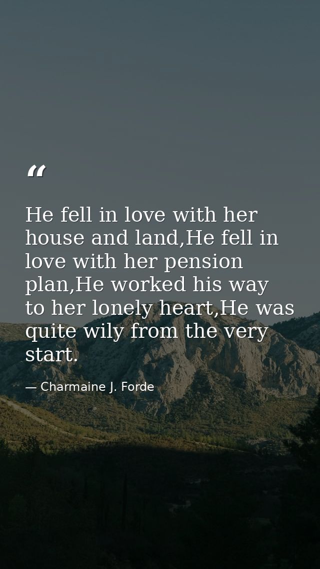 He fell in love with her house and land,He fell in love with her pension plan,He worked his way to her lonely heart,He w — Charmaine J. Forde