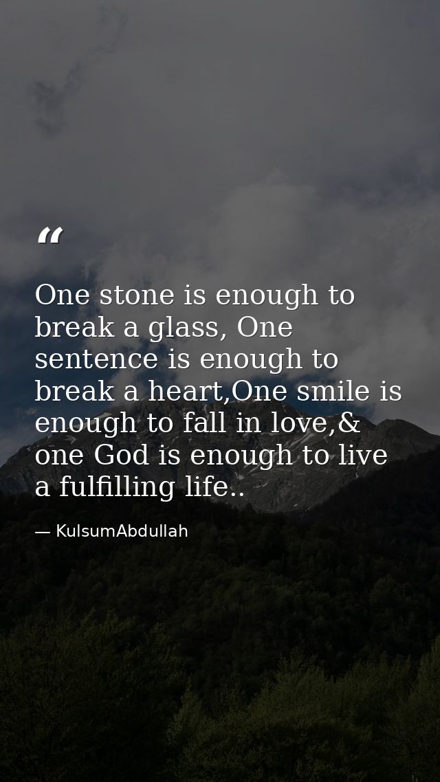 One stone is enough to break a glass, One sentence is enough to break a heart,One smile is enough to fall in love,& one  — KulsumAbdullah