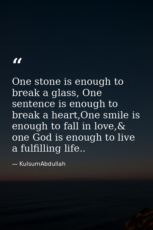 One stone is enough to break a glass, One sentence is enough to break a heart,One smile is enough to fall in love,& one  — KulsumAbdullah