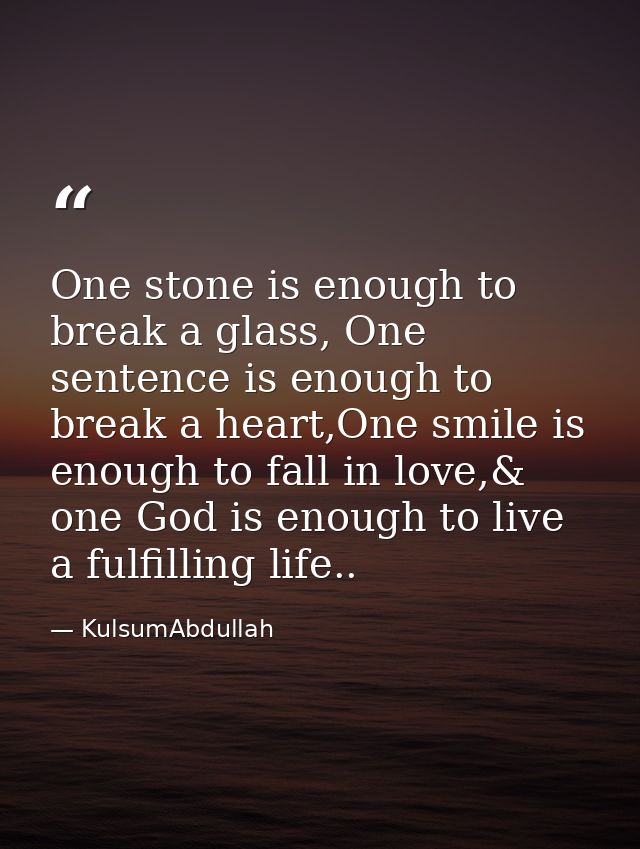One stone is enough to break a glass, One sentence is enough to break a heart,One smile is enough to fall in love,& one  — KulsumAbdullah