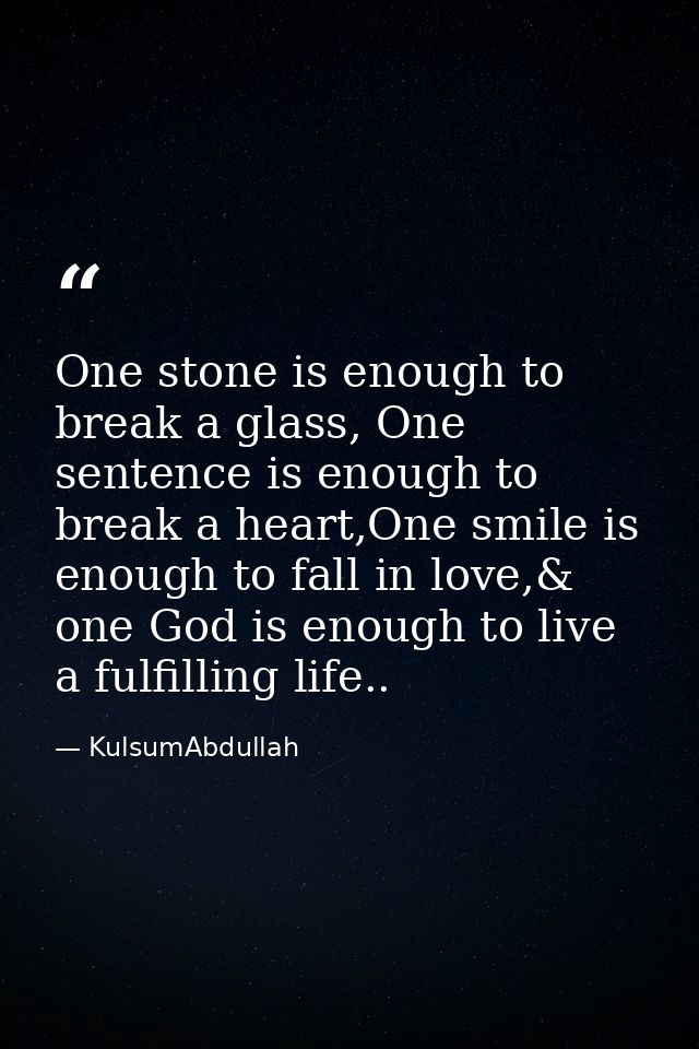 One stone is enough to break a glass, One sentence is enough to break a heart,One smile is enough to fall in love,& one  — KulsumAbdullah