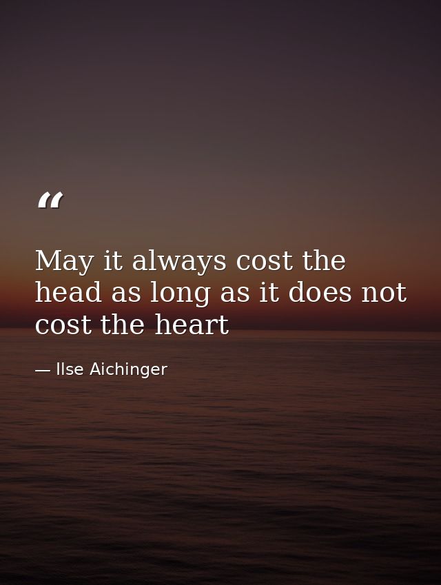May it always cost the head as long as it does not cost the heart — Ilse Aichinger