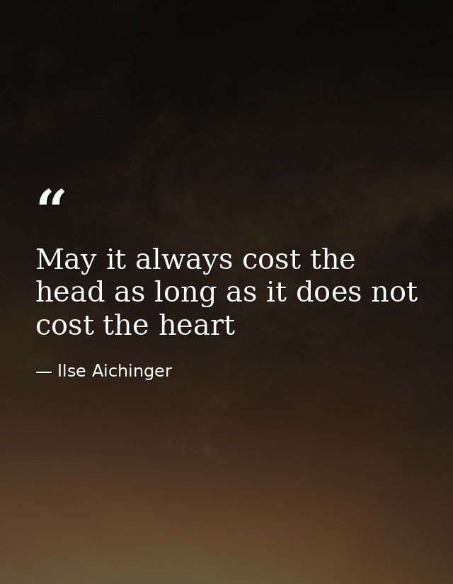 May it always cost the head as long as it does not cost the heart — Ilse Aichinger