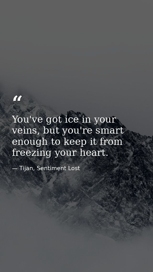 You've got ice in your veins, but you're smart enough to keep it from freezing your heart. — Tijan, Sentiment Lost