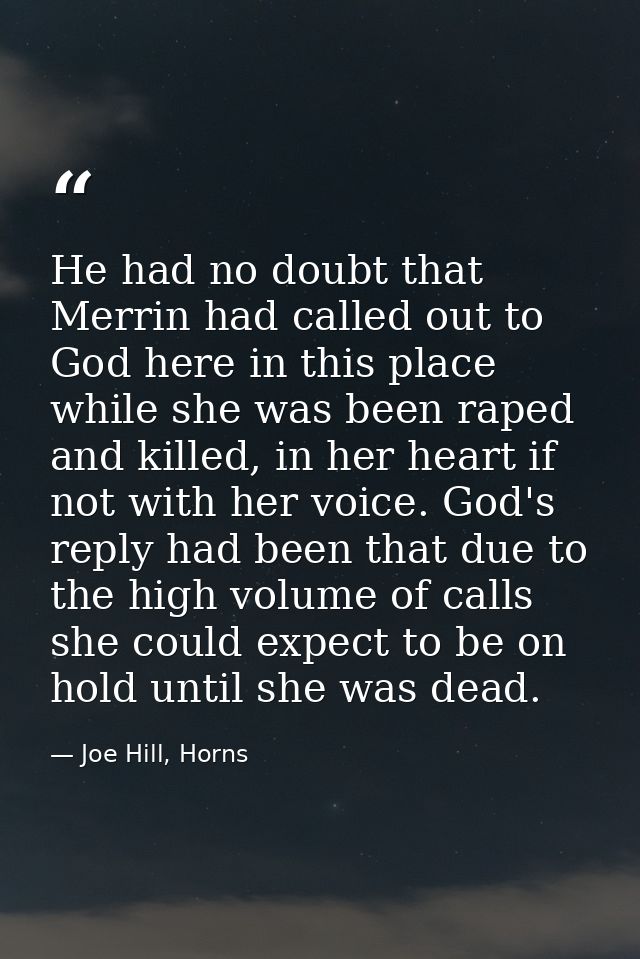 He had no doubt that Merrin had called out to God here in this place while she was been raped and killed, in her heart i — Joe Hill, Horns