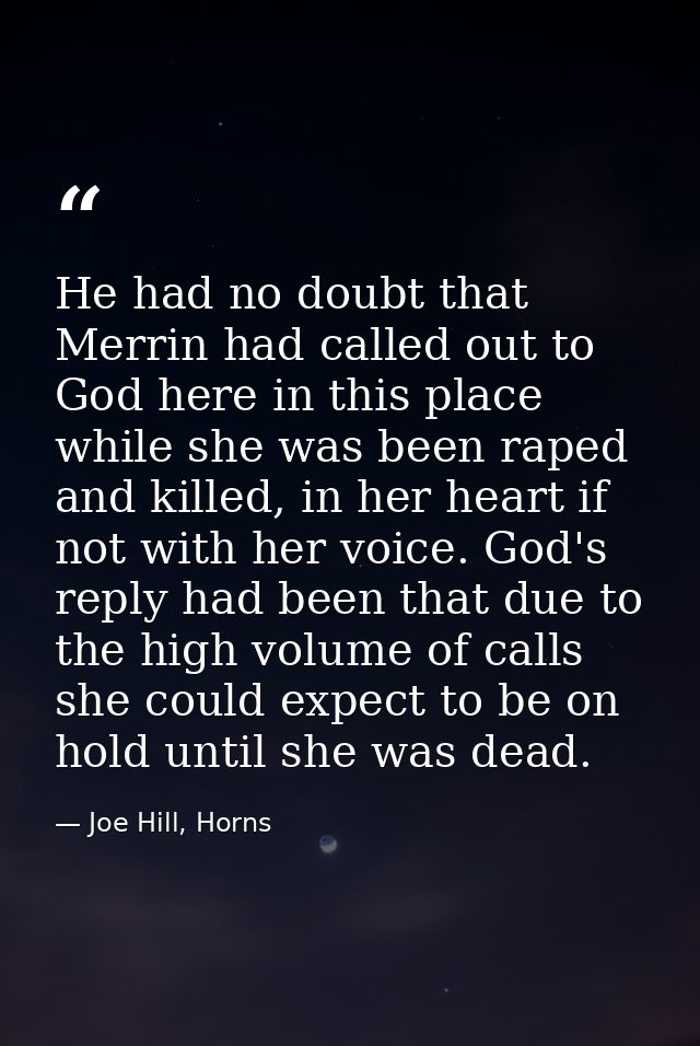 He had no doubt that Merrin had called out to God here in this place while she was been raped and killed, in her heart i — Joe Hill, Horns