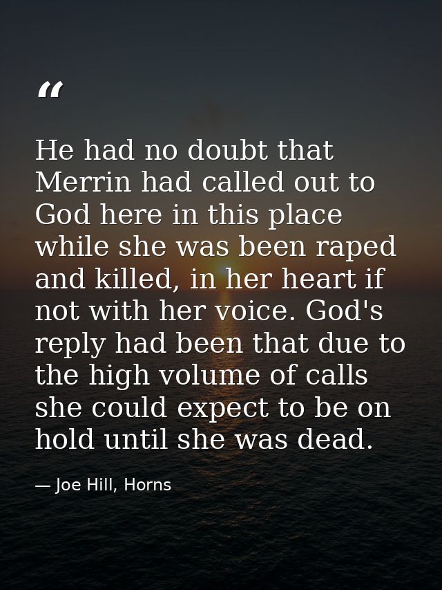 He had no doubt that Merrin had called out to God here in this place while she was been raped and killed, in her heart i — Joe Hill, Horns