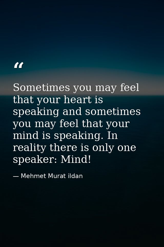 Sometimes you may feel that your heart is speaking and sometimes you may feel that your mind is speaking. In reality the — Mehmet Murat ildan
