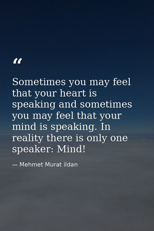 Sometimes you may feel that your heart is speaking and sometimes you may feel that your mind is speaking. In reality the — Mehmet Murat ildan