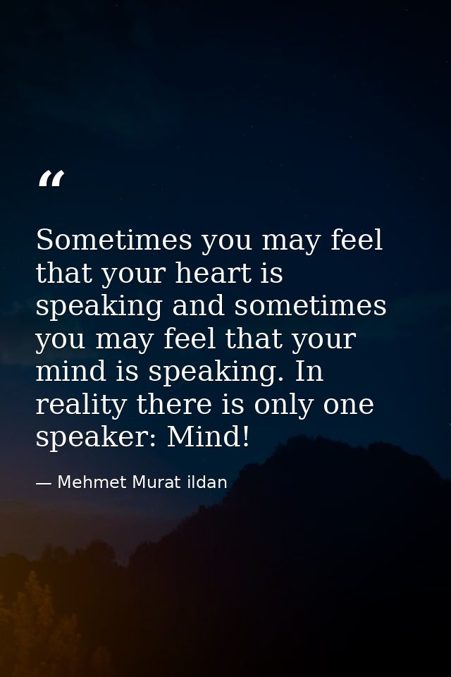 Sometimes you may feel that your heart is speaking and sometimes you may feel that your mind is speaking. In reality the — Mehmet Murat ildan