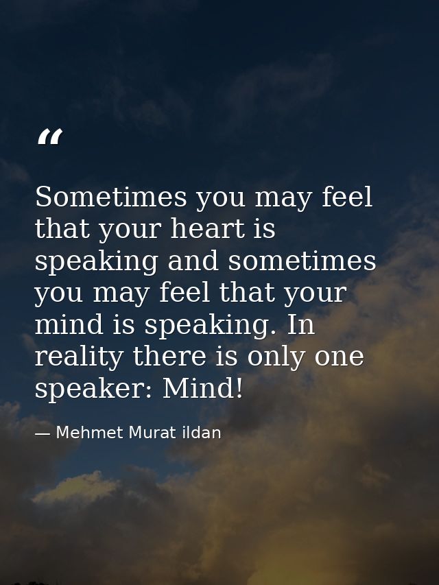 Sometimes you may feel that your heart is speaking and sometimes you may feel that your mind is speaking. In reality the — Mehmet Murat ildan
