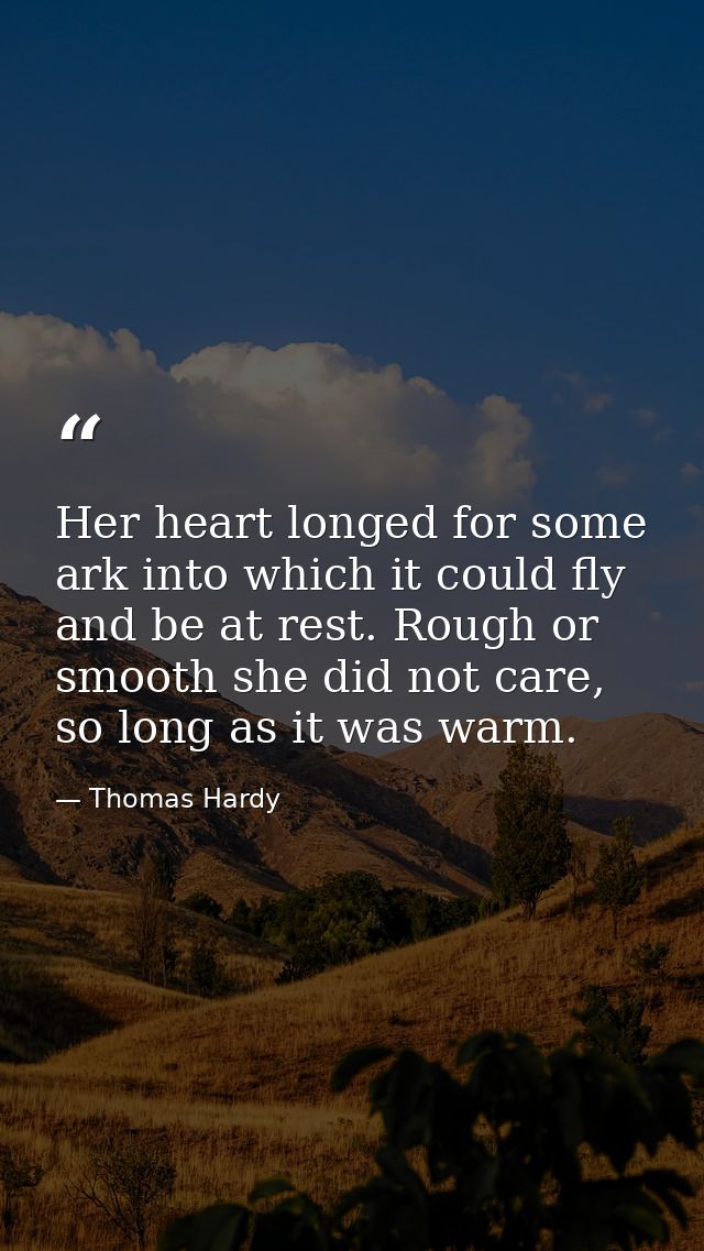 Her heart longed for some ark into which it could fly and be at rest. Rough or smooth she did not care, so long as it wa — Thomas Hardy