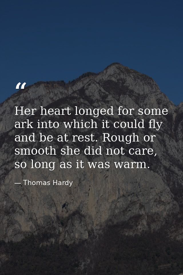 Her heart longed for some ark into which it could fly and be at rest. Rough or smooth she did not care, so long as it wa — Thomas Hardy