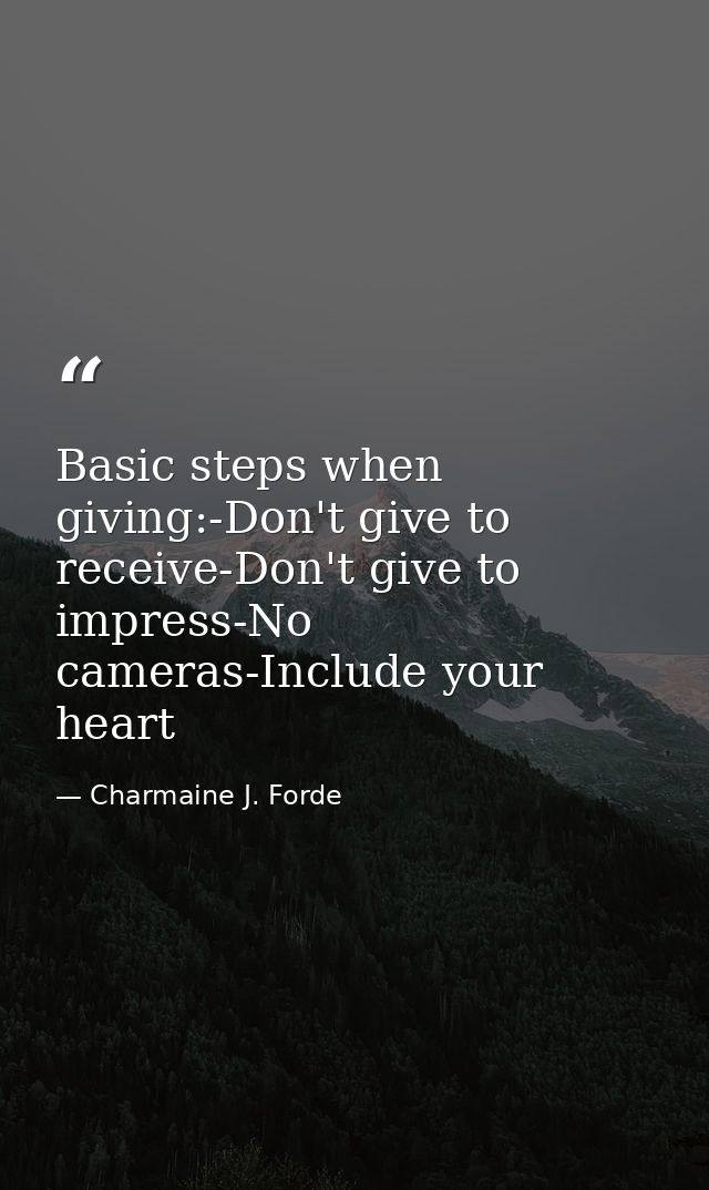 Basic steps when giving:-Don't give to receive-Don't give to impress-No cameras-Include your heart — Charmaine J. Forde