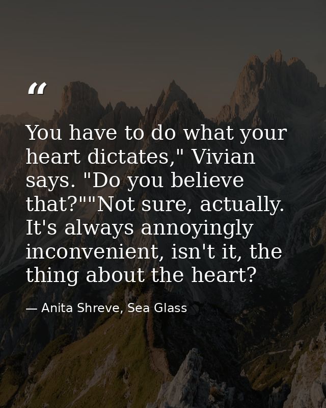 You have to do what your heart dictates," Vivian says. "Do you believe that?""Not sure, actually. It's always annoyingly — Anita Shreve, Sea Glass