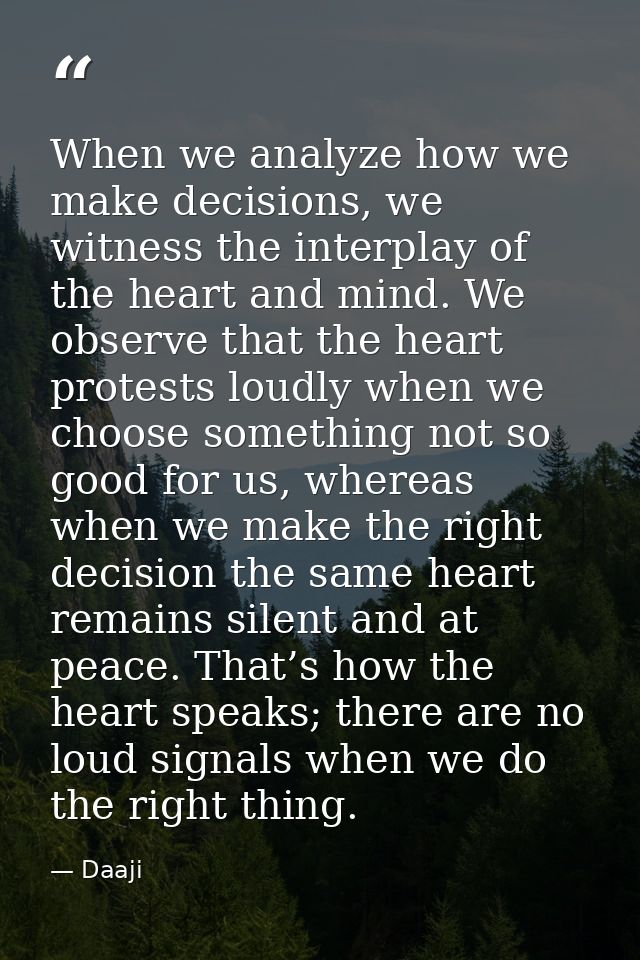 When we analyze how we make decisions, we witness the interplay of the heart and mind. We observe that the heart protest — Daaji