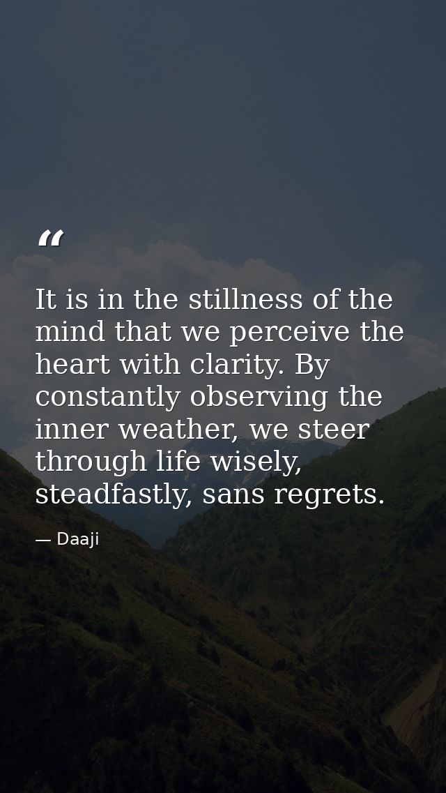 It is in the stillness of the mind that we perceive the heart with clarity. By constantly observing the inner weather, w — Daaji