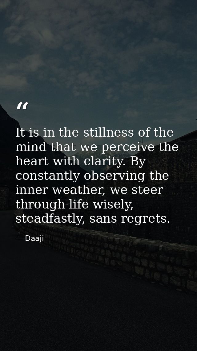 It is in the stillness of the mind that we perceive the heart with clarity. By constantly observing the inner weather, w — Daaji