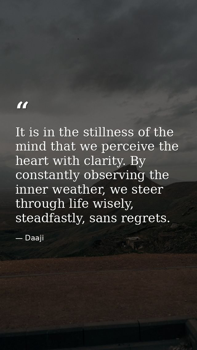 It is in the stillness of the mind that we perceive the heart with clarity. By constantly observing the inner weather, w — Daaji