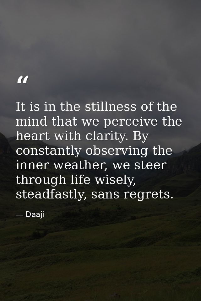 It is in the stillness of the mind that we perceive the heart with clarity. By constantly observing the inner weather, w — Daaji
