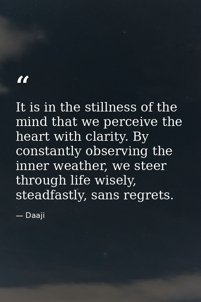 It is in the stillness of the mind that we perceive the heart with clarity. By constantly observing the inner weather, w — Daaji