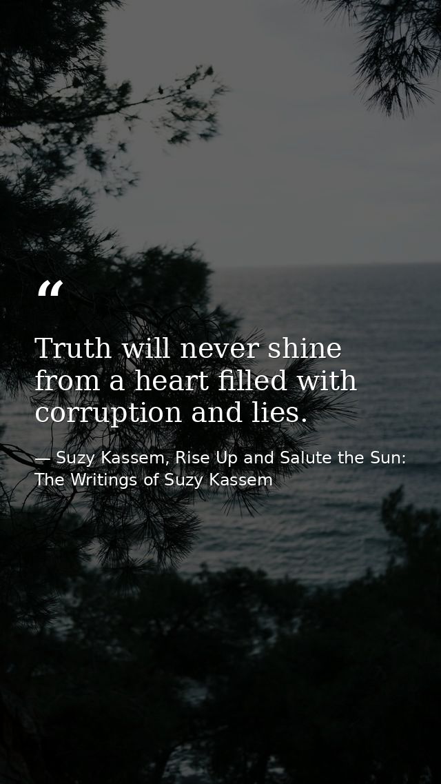Truth will never shine from a heart filled with corruption and lies. — Suzy Kassem, Rise Up and Salute the Sun: The Writings of Suzy Kassem
