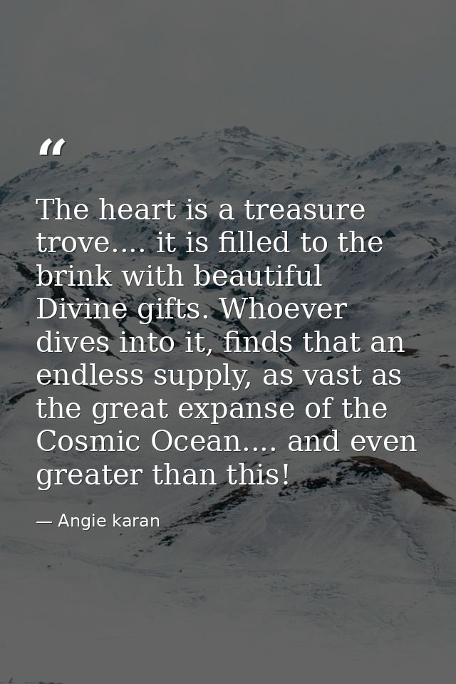 The heart is a treasure trove.... it is filled to the brink with beautiful Divine gifts. Whoever dives into it, finds th — Angie karan