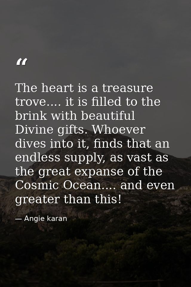 The heart is a treasure trove.... it is filled to the brink with beautiful Divine gifts. Whoever dives into it, finds th — Angie karan