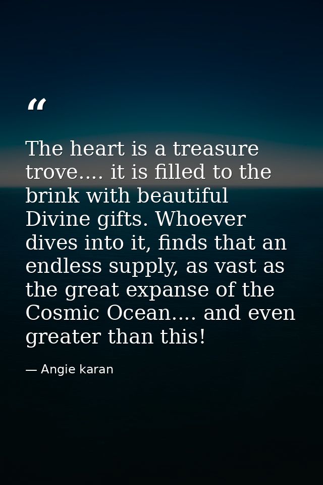 The heart is a treasure trove.... it is filled to the brink with beautiful Divine gifts. Whoever dives into it, finds th — Angie karan