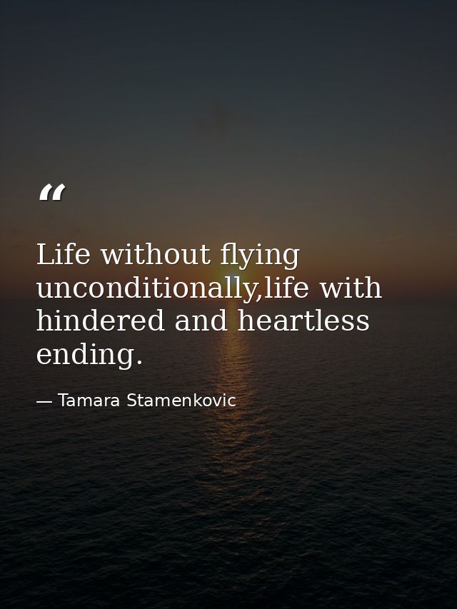 Life without flying unconditionally,life with hindered and heartless ending. — Tamara Stamenkovic