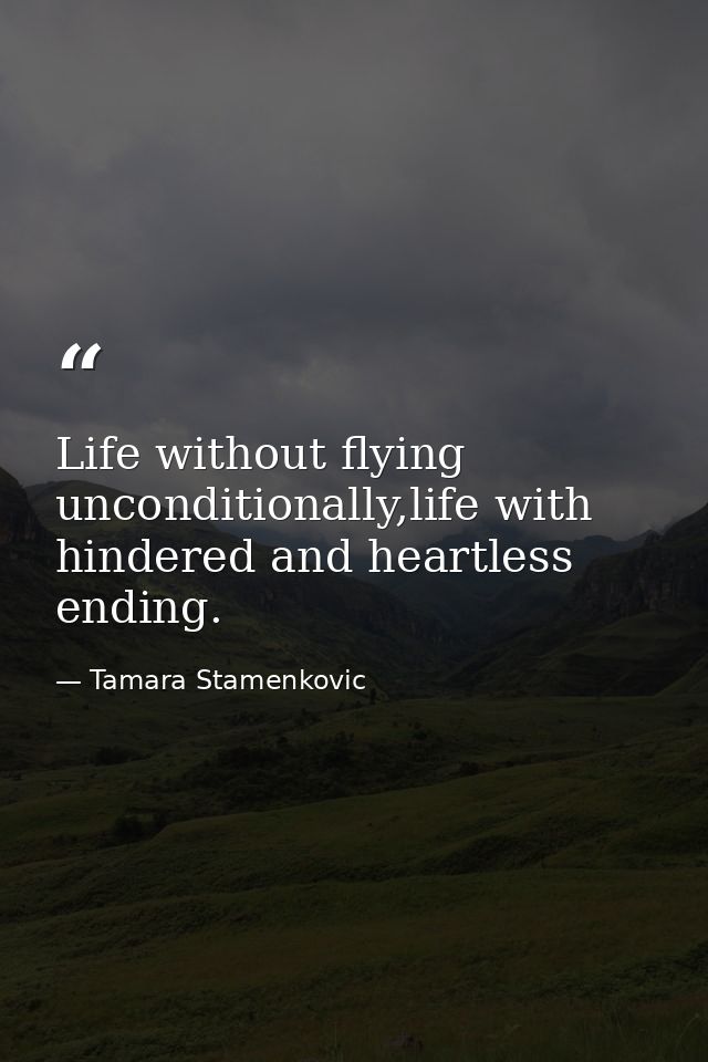Life without flying unconditionally,life with hindered and heartless ending. — Tamara Stamenkovic